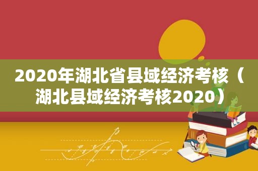 2020年湖北省县域经济考核（湖北县域经济考核2020）