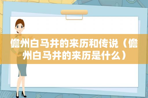 儋州白马井的来历和传说（儋州白马井的来历是什么）