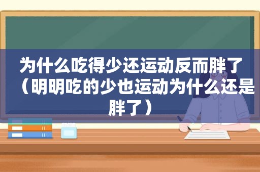 为什么吃得少还运动反而胖了（明明吃的少也运动为什么还是胖了）