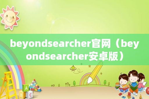 beyondsearcher官网（beyondsearcher安卓版）