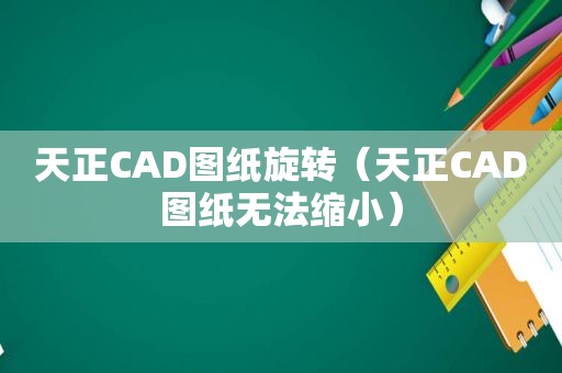 天正CAD图纸旋转（天正CAD图纸无法缩小）