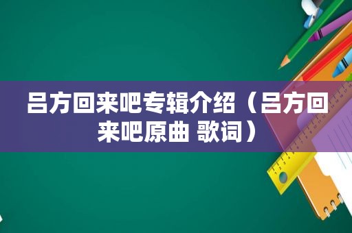 吕方回来吧专辑介绍（吕方回来吧原曲 歌词）