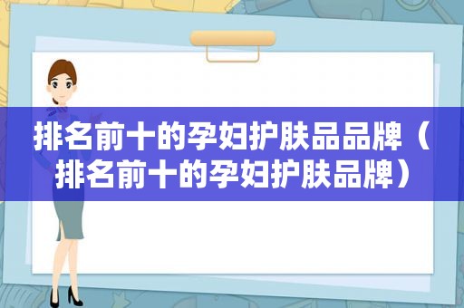 排名前十的孕妇护肤品品牌（排名前十的孕妇护肤品牌）