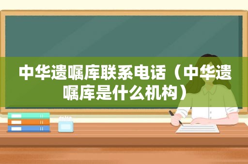 中华遗嘱库联系电话（中华遗嘱库是什么机构）