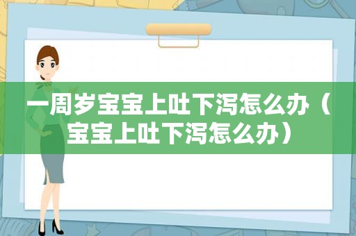 一周岁宝宝上吐下泻怎么办（宝宝上吐下泻怎么办）