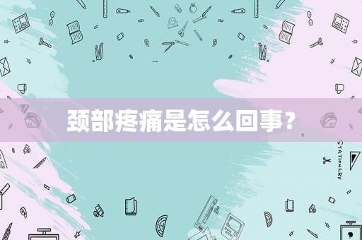 颈部疼痛是怎么回事？