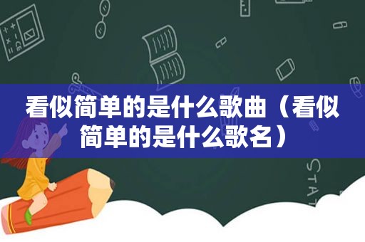 看似简单的是什么歌曲（看似简单的是什么歌名）