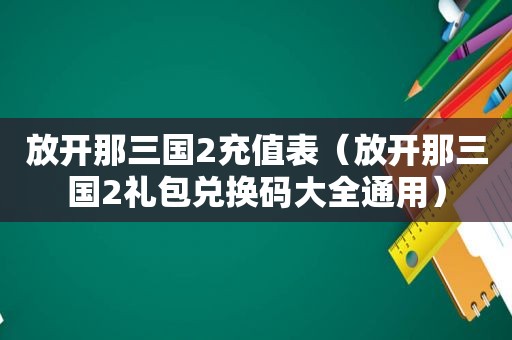 放开那三国2充值表（放开那三国2礼包兑换码大全通用）