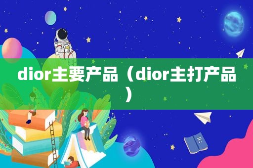 dior主要产品（dior主打产品）