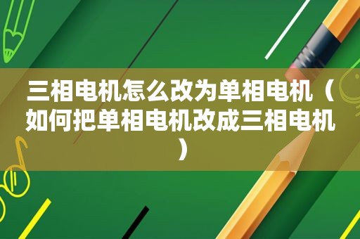 三相电机怎么改为单相电机（如何把单相电机改成三相电机）