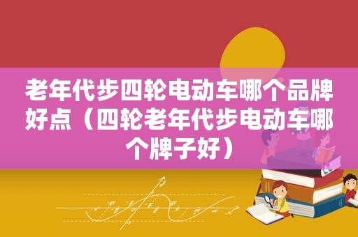 老年代步四轮电动车哪个品牌好点（四轮老年代步电动车哪个牌子好）