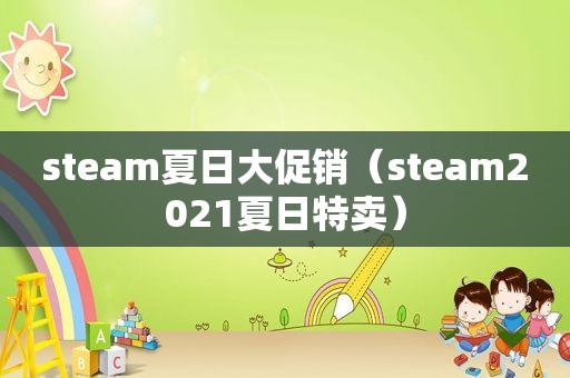 steam夏日大促销（steam2021夏日特卖）