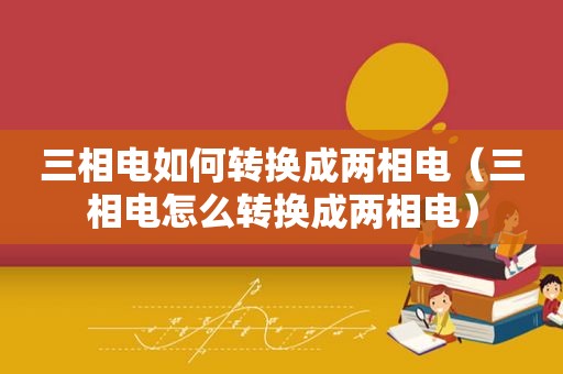 三相电如何转换成两相电（三相电怎么转换成两相电）