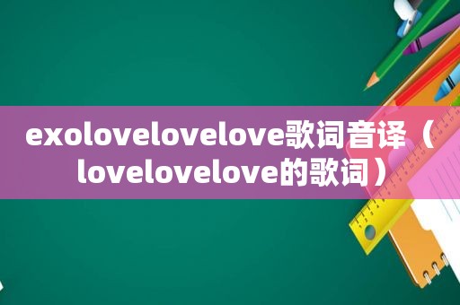 exolovelovelove歌词音译（lovelovelove的歌词）