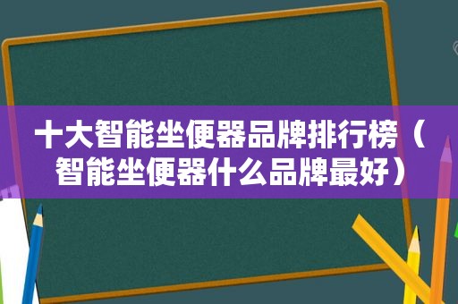 十大智能坐便器品牌排行榜（智能坐便器什么品牌最好）