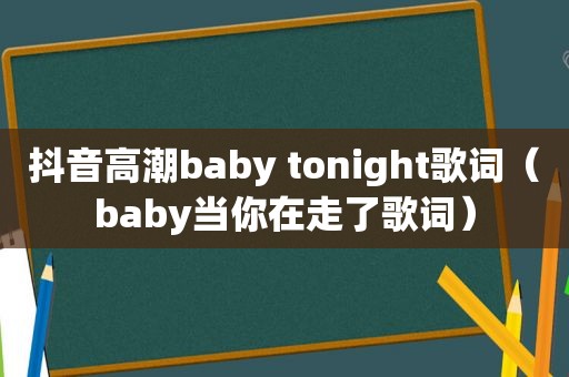 抖音 *** baby tonight歌词（baby当你在走了歌词）