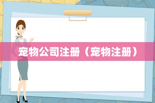 宠物公司注册（宠物注册）