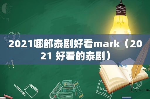 2021哪部泰剧好看mark（2021 好看的泰剧）