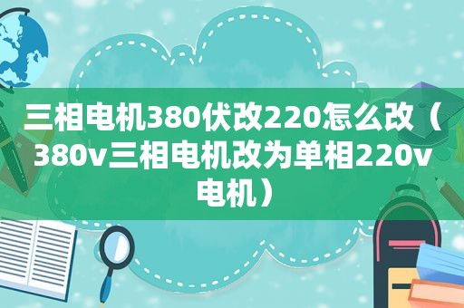 三相电机380伏改220怎么改（380v三相电机改为单相220v电机）