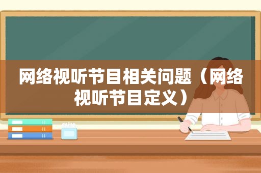 网络视听节目相关问题（网络视听节目定义）