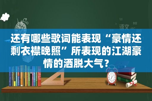 还有哪些歌词能表现“豪情还剩衣襟晚照”所表现的江湖豪情的洒脱大气？