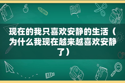 现在的我只喜欢安静的生活（为什么我现在越来越喜欢安静了）