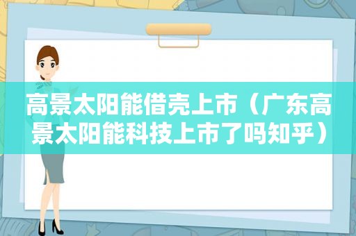 高景太阳能借壳上市（广东高景太阳能科技上市了吗知乎）