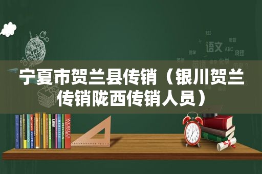 宁夏市贺兰县传销（银川贺兰传销陇西传销人员）