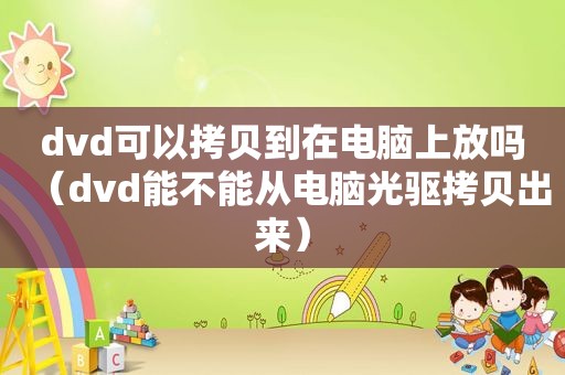 dvd可以拷贝到在电脑上放吗（dvd能不能从电脑光驱拷贝出来）