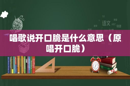 唱歌说开口脆是什么意思（原唱开口脆）