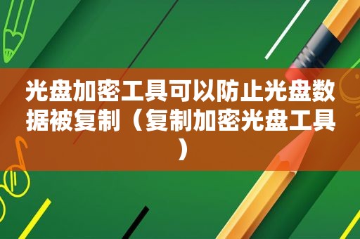 光盘加密工具可以防止光盘数据被复制（复制加密光盘工具）