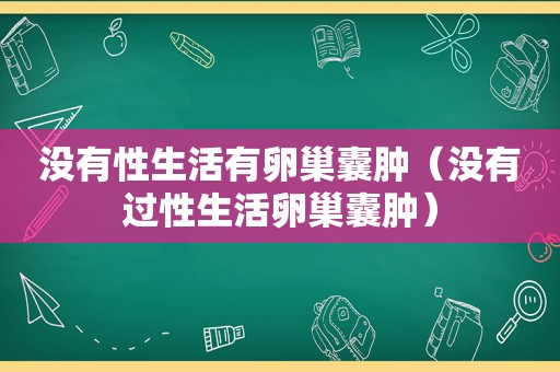 没有性生活有卵巢囊肿（没有过性生活卵巢囊肿）