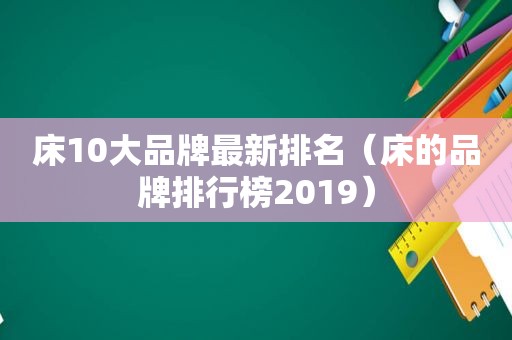 床10大品牌最新排名（床的品牌排行榜2019）