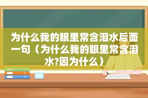 为什么我的眼里常含泪水后面一句（为什么我的眼里常含泪水?因为什么）