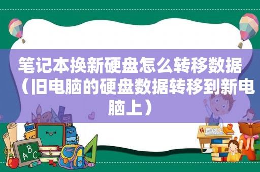 笔记本换新硬盘怎么转移数据（旧电脑的硬盘数据转移到新电脑上）