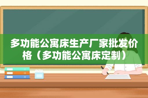 多功能公寓床生产厂家批发价格（多功能公寓床定制）