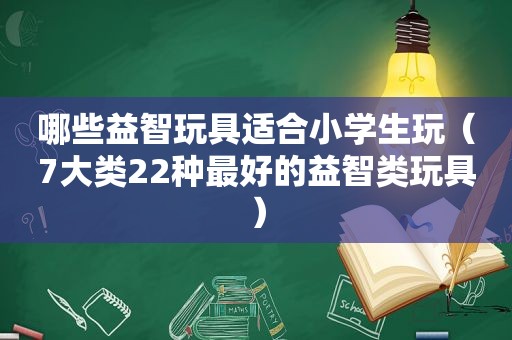 哪些益智玩具适合小学生玩（7大类22种最好的益智类玩具）