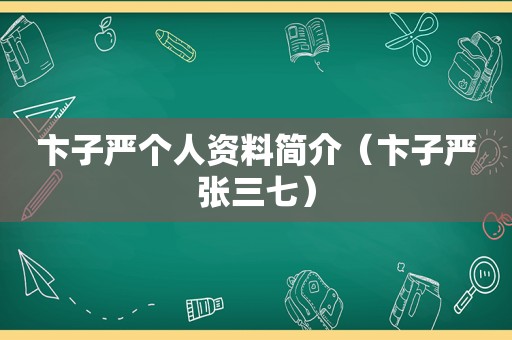 卞子严个人资料简介（卞子严张三七）