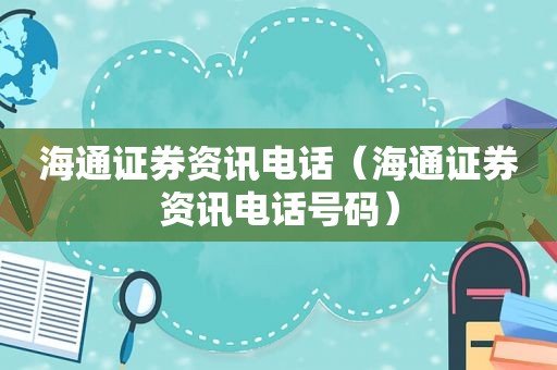 海通证券资讯电话（海通证券资讯电话号码）