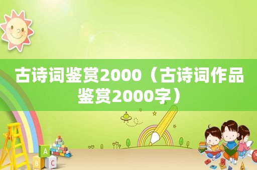 古诗词鉴赏2000（古诗词作品鉴赏2000字）