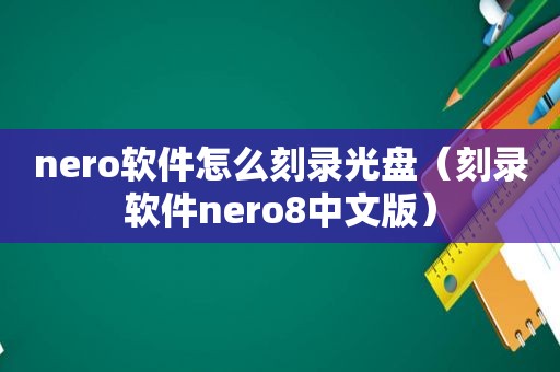 nero软件怎么刻录光盘（刻录软件nero8中文版）