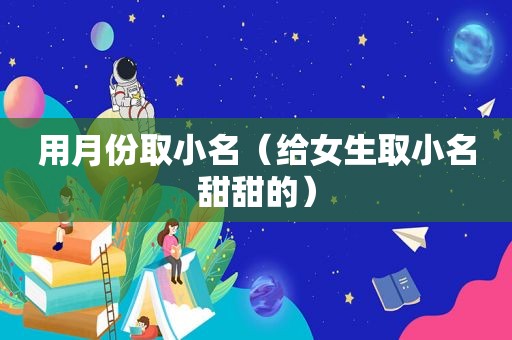 用月份取小名（给女生取小名甜甜的）