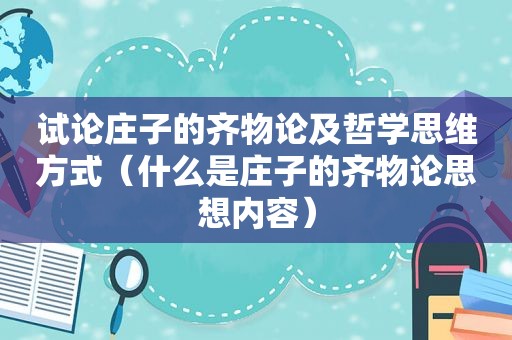 试论庄子的齐物论及哲学思维方式（什么是庄子的齐物论思想内容）