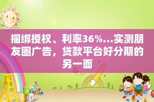 捆绑授权、利率36%…实测朋友圈广告，贷款平台好分期的另一面