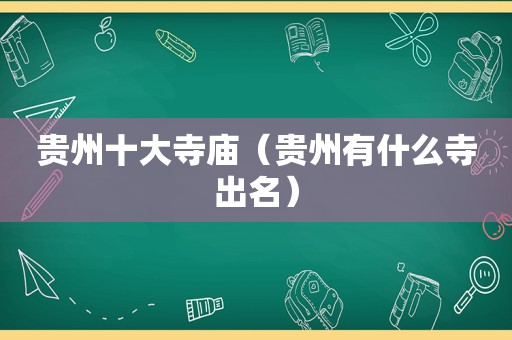 贵州十大寺庙（贵州有什么寺出名）