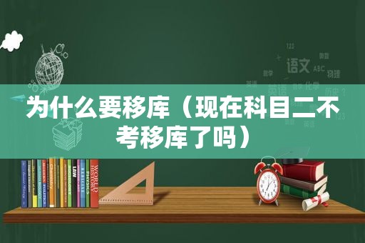 为什么要移库（现在科目二不考移库了吗）