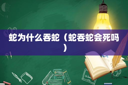 蛇为什么吞蛇（蛇吞蛇会死吗）