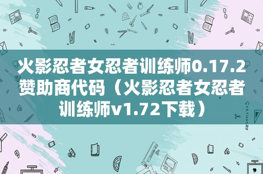 火影忍者女忍者训练师0.17.2赞助商代码（火影忍者女忍者训练师v1.72下载）