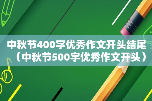 中秋节400字优秀作文开头结尾（中秋节500字优秀作文开头）