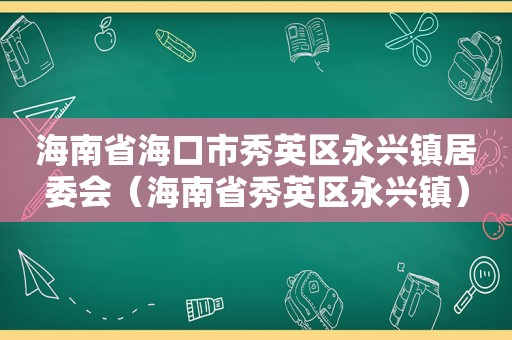 海南省海口市秀英区永兴镇居委会（海南省秀英区永兴镇）